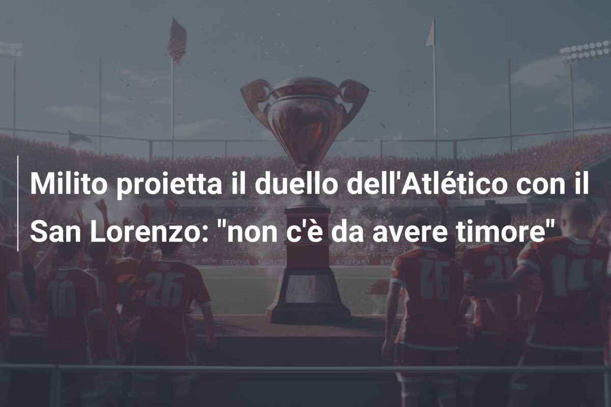 Milito proietta il duello dell’Atlético con il San Lorenzo: “non c’è da avere timore”