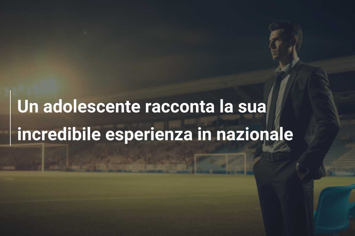 Un adolescente racconta la sua incredibile esperienza in nazionale