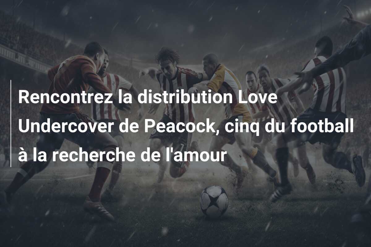 Rencontrez la distribution Love Undercover de Peacock, cinq du football à la recherche de l’amour
