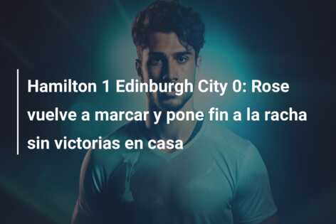 Hamilton 1 Edinburgh City 0: Rose vuelve a marcar y pone fin a la racha sin victorias en casa