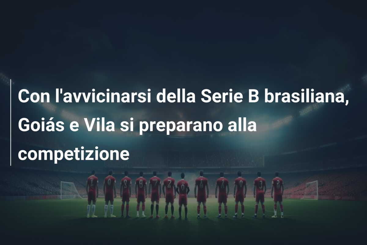 Con l’avvicinarsi della Serie B brasiliana, Goiás e Vila si preparano alla competizione