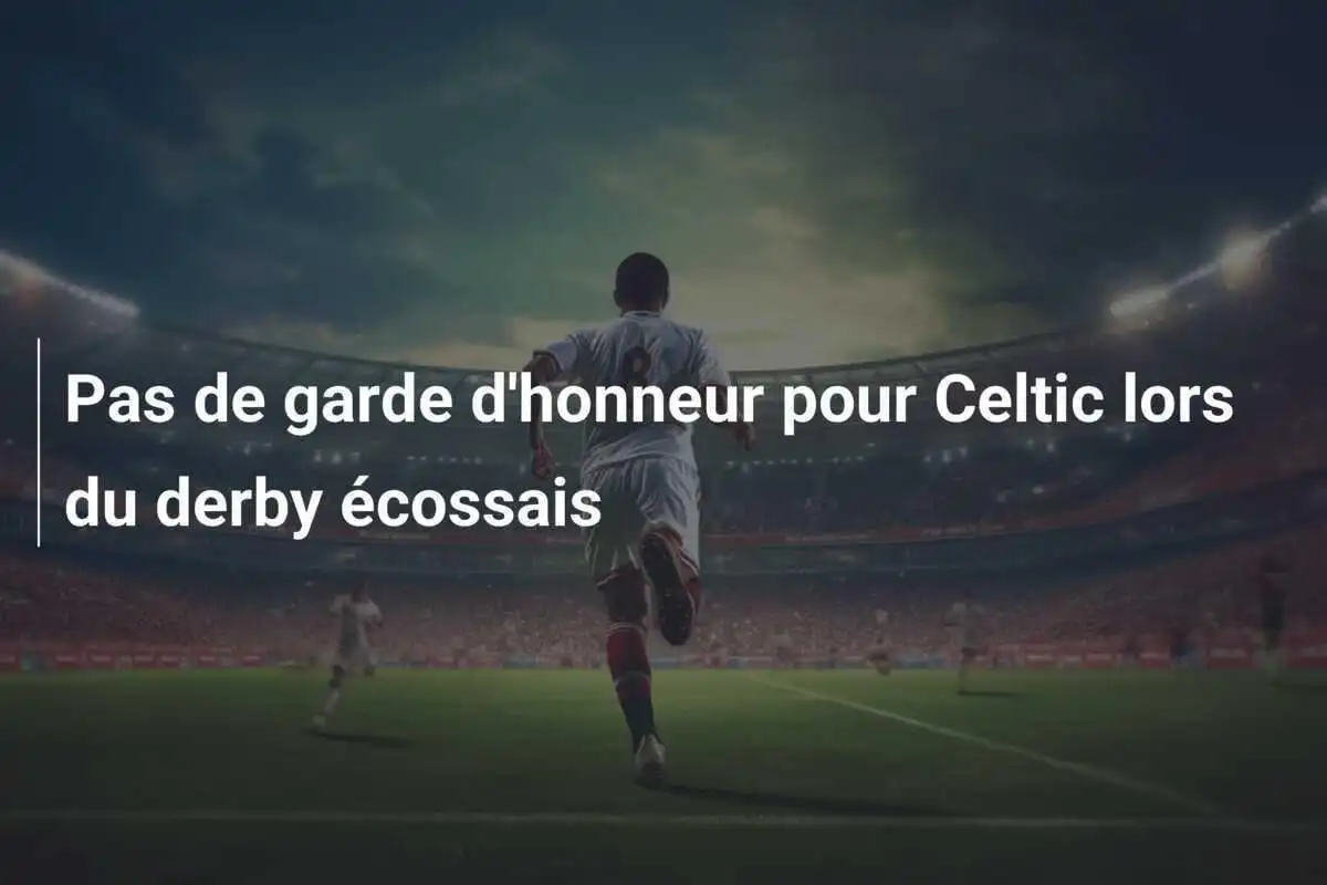 Pas de garde d'honneur pour Celtic lors du derby écossais