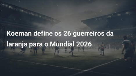Koeman define os 26 guerreiros da laranja para o Mundial 2026