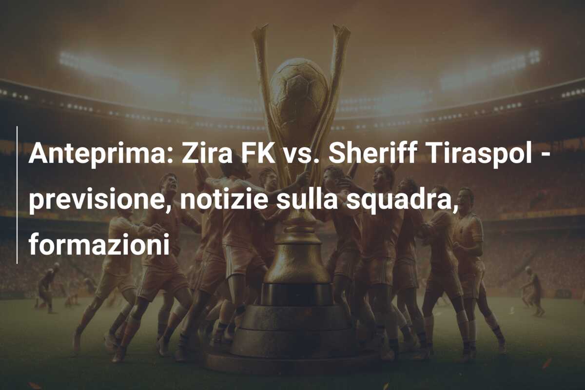 Anteprima: Zira FK vs. Sheriff Tiraspol – previsione, notizie sulla squadra, formazioni