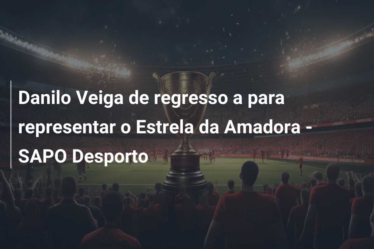 Danilo Veiga de regresso a para representar o Estrela da Amadora – SAPO Desporto