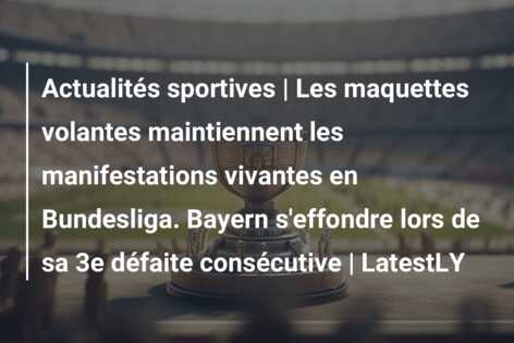 Actualités sportives | Les maquettes volantes maintiennent les manifestations vivantes en Bundesliga. Bayern s’effondre lors de sa 3e défaite consécutive | LatestLY