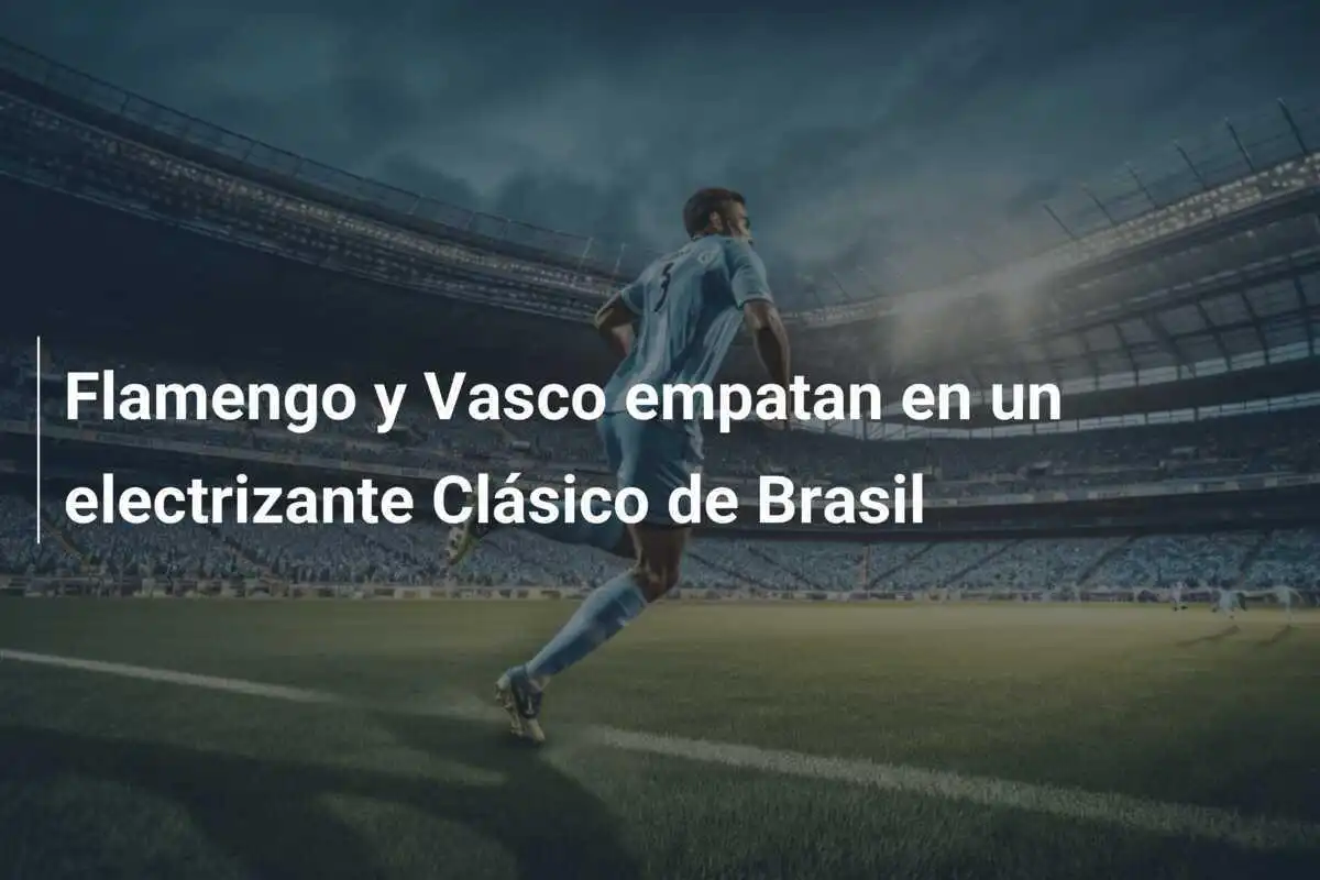 Flamengo y Vasco empatan en un electrizante Clásico de Brasil