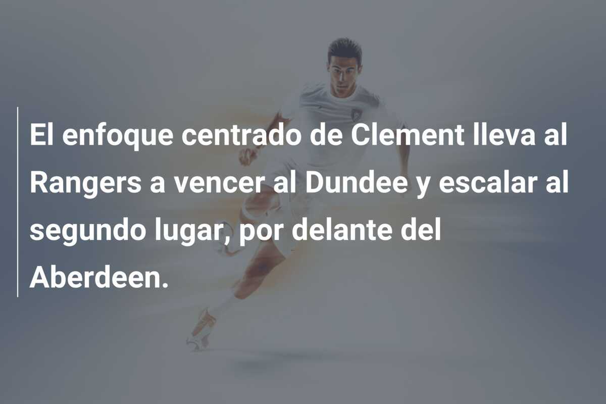 El enfoque centrado de Clement lleva al Rangers a vencer al Dundee y escalar al segundo lugar, por delante del Aberdeen.
