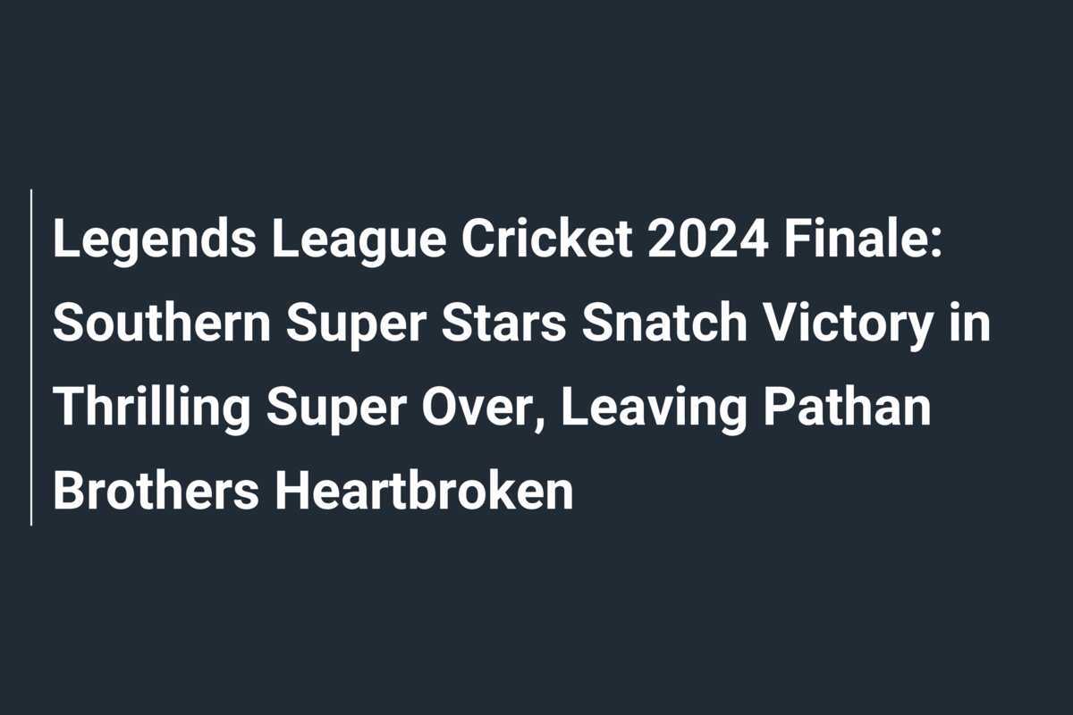 Legends League Cricket 2024 Finale Southern Super Stars Snatch Victory