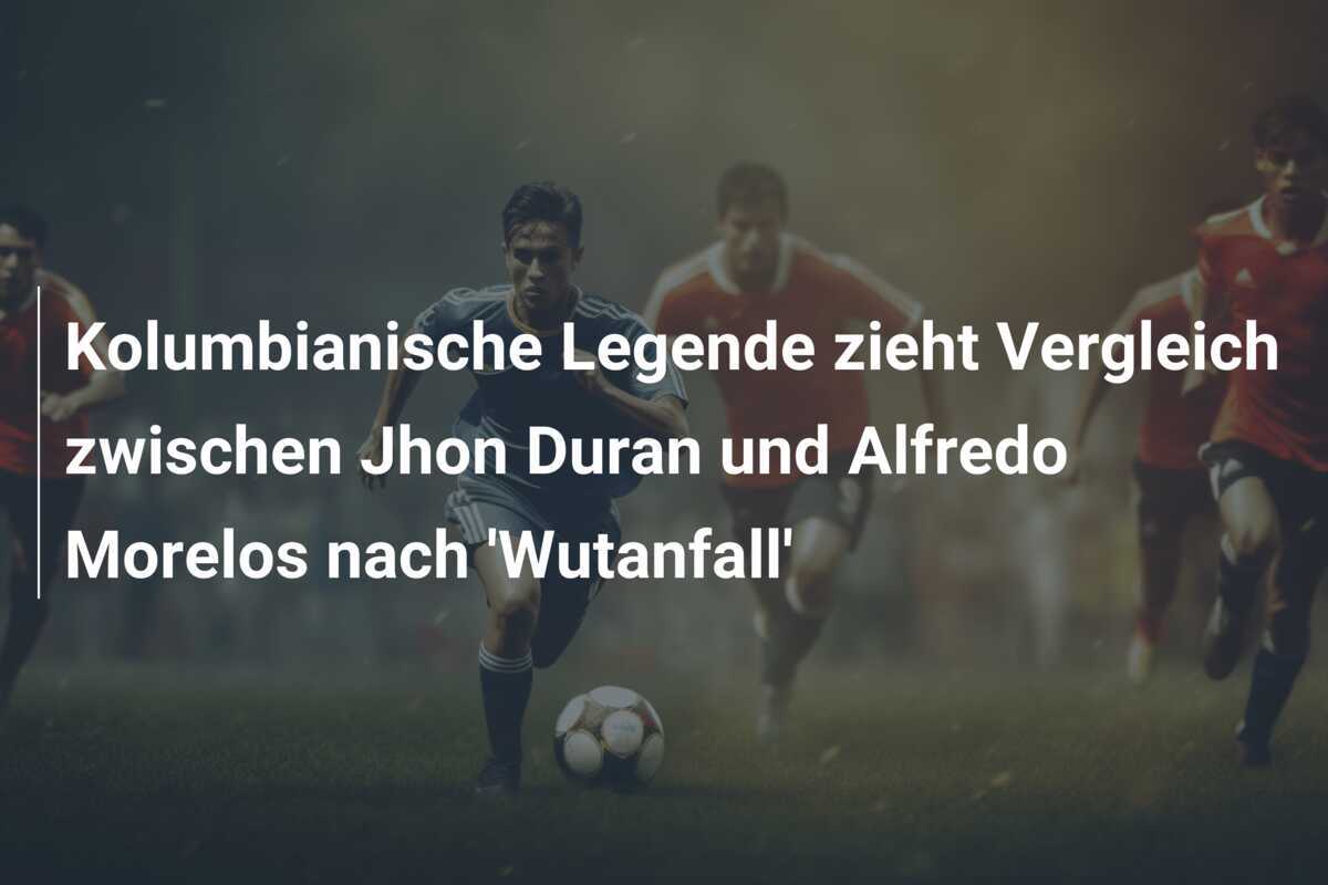 Kolumbianische Legende zieht Vergleich zwischen Jhon Duran und Alfredo Morelos nach 'Wutanfall'
