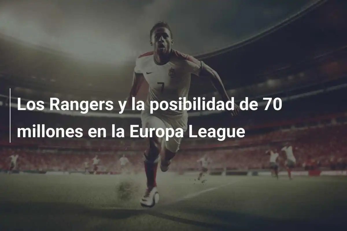 Los Rangers y la posibilidad de 70 millones en la Europa League