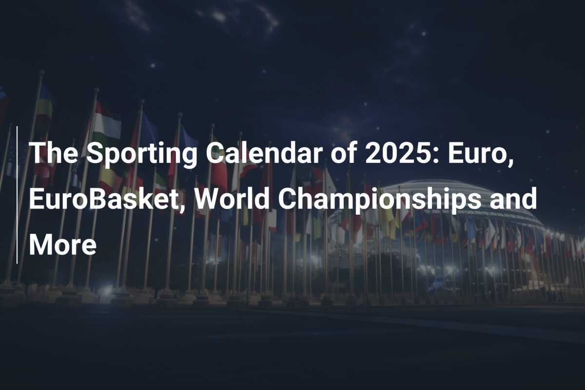 The Sporting Calendar of 2025: Euro, EuroBasket, World Championships