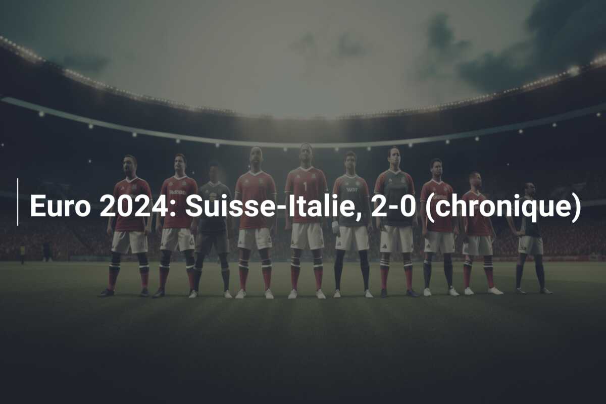 Euro 2024: Suisse-Italie, 2-0 (chronique)