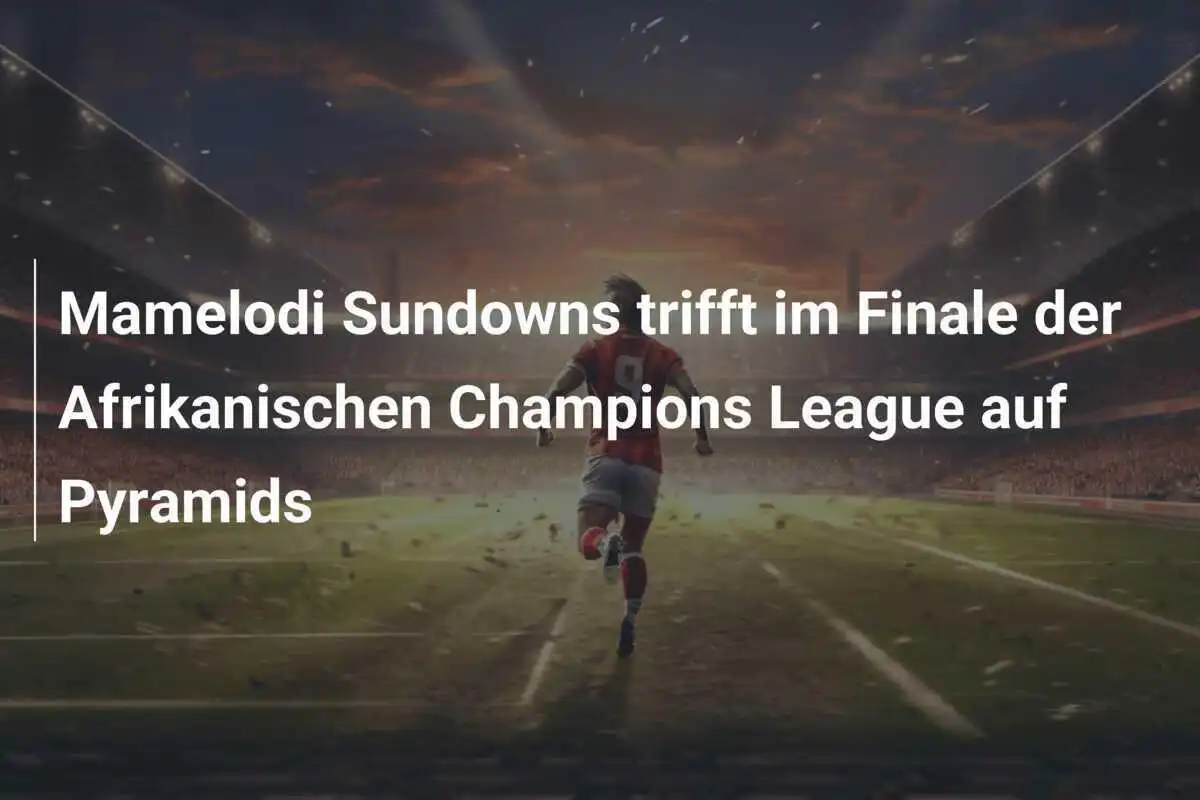 Mamelodi Sundowns trifft im Finale der Afrikanischen Champions League auf Pyramids