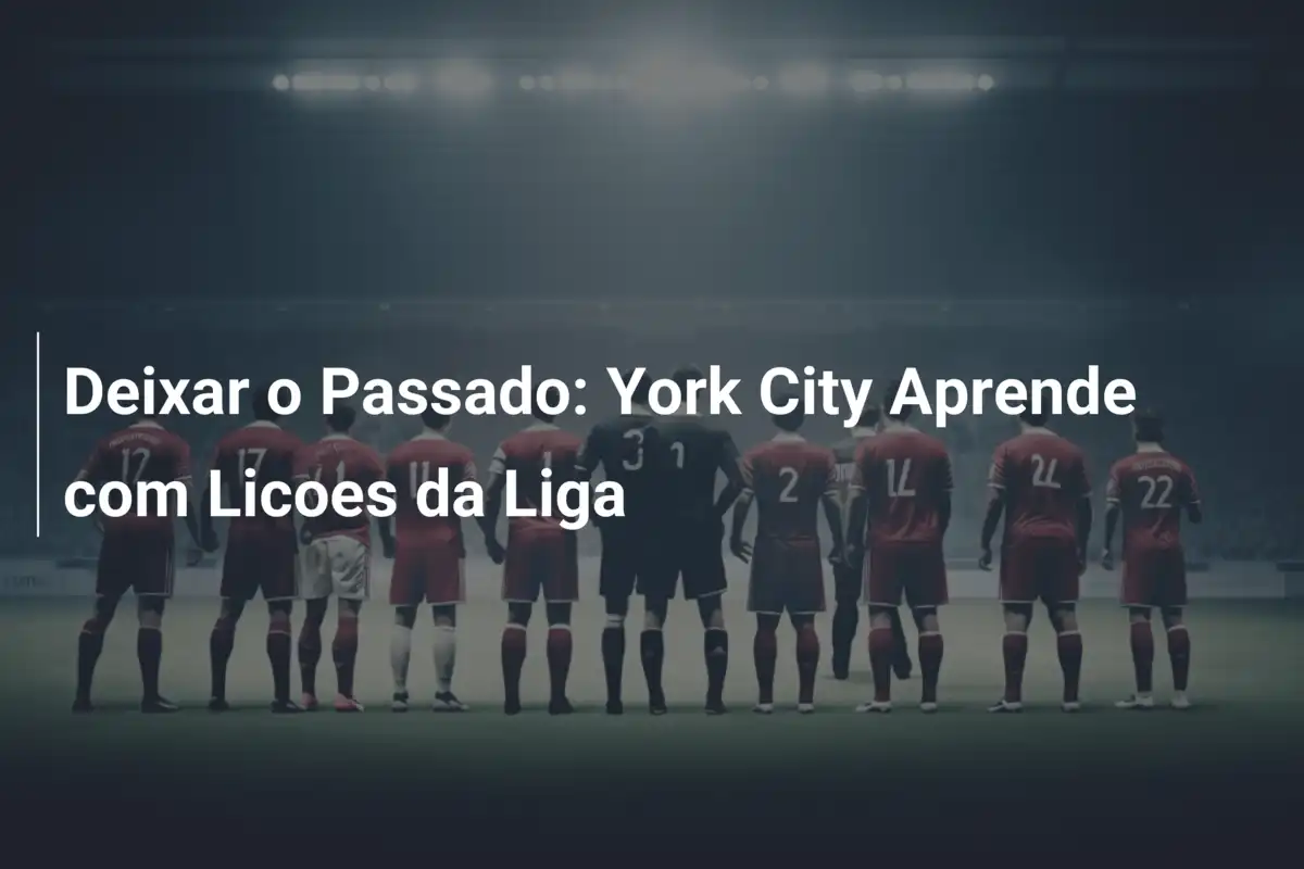 Deixar o Passado: York City Aprende com Licoes da Liga