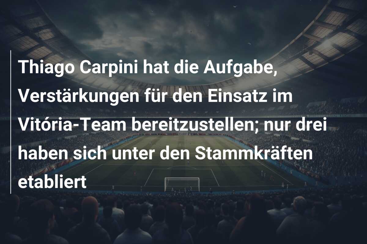 Thiago Carpini hat die Aufgabe, Verstärkungen für den Einsatz im Vitória-Team bereitzustellen; nur drei haben sich unter den Stammkräften etabliert