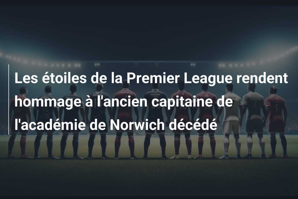Les étoiles de la Premier League rendent hommage à l'ancien capitaine de l'académie de Norwich décédé
