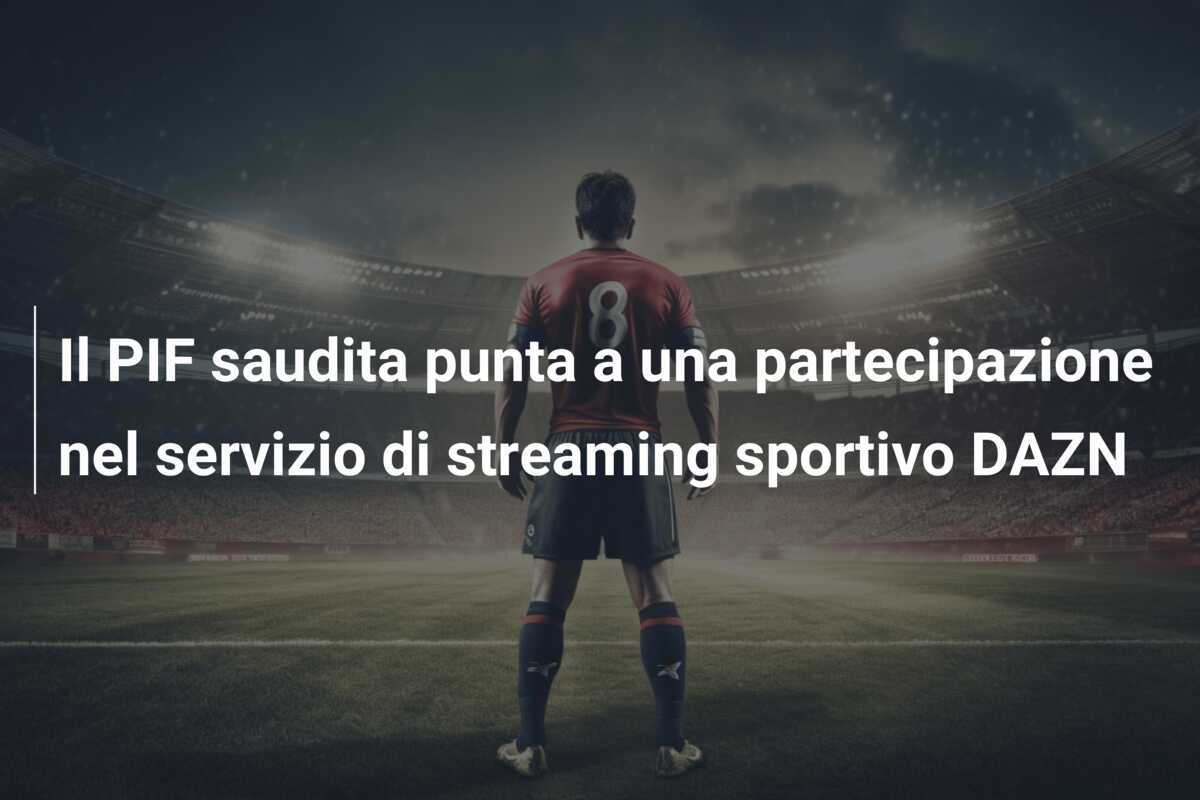 Il PIF saudita punta a una partecipazione nel servizio di streaming sportivo DAZN