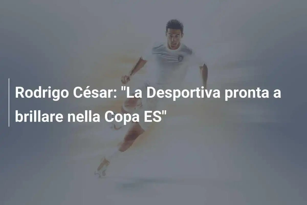 Rodrigo César: "La Desportiva pronta a brillare nella Copa ES"