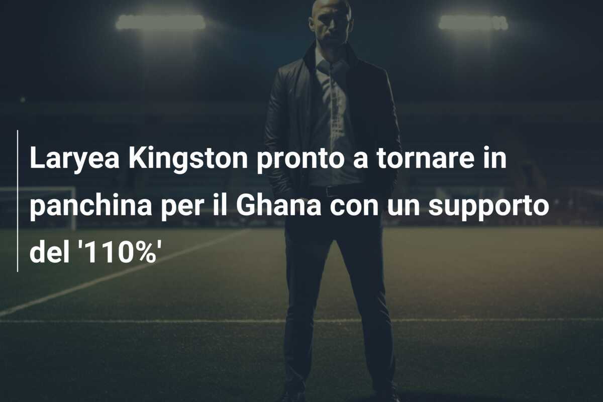 Laryea Kingston pronto a tornare in panchina per il Ghana con un supporto del '110%'