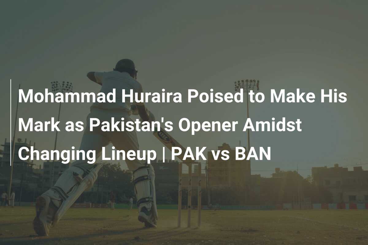 Mohammad Huraira Poised to Make His Mark as Pakistan's Opener Amidst
