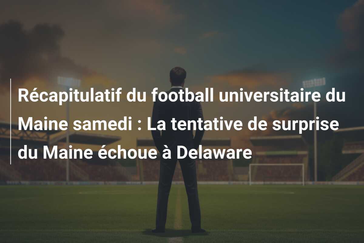 Récapitulatif du football universitaire du Maine samedi : La tentative de surprise du Maine échoue à Delaware