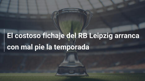 El costoso fichaje del RB Leipzig arranca con mal pie la temporada