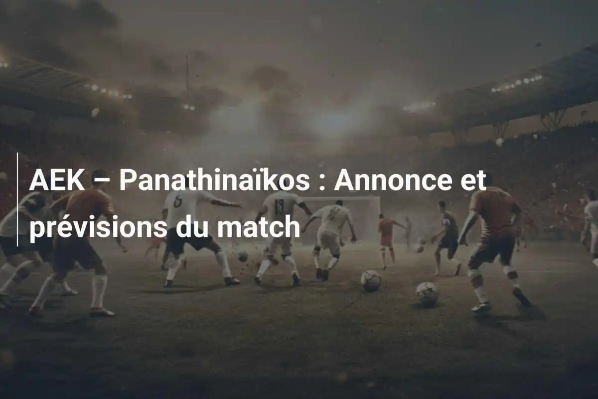 AEK – Panathinaïkos : Annonce et prévisions du match
