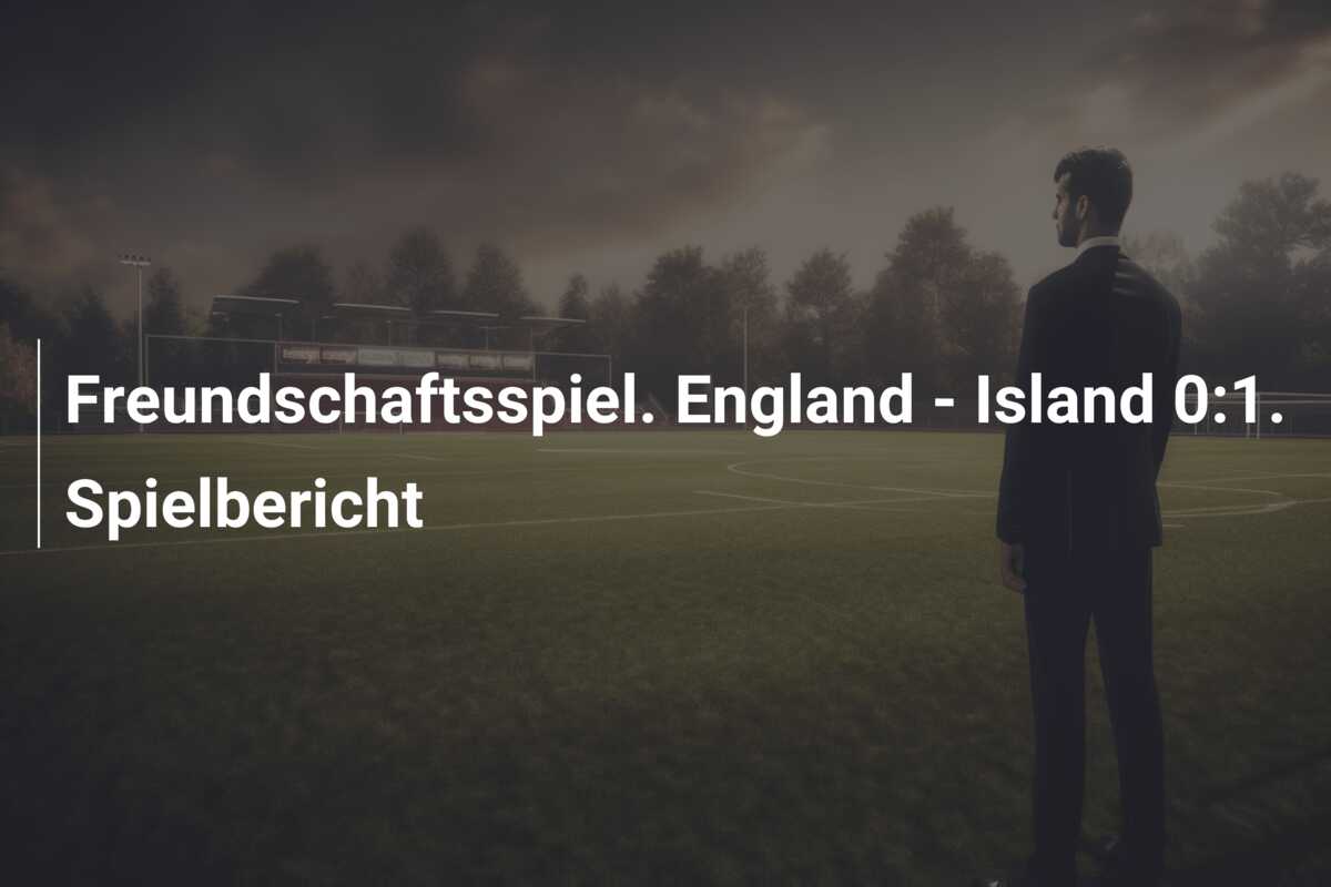 Freundschaftsspiel. England – Island 0:1. Spielbericht