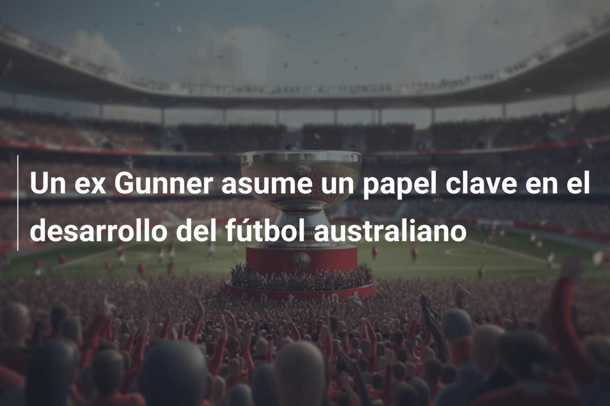 Un ex Gunner asume un papel clave en el desarrollo del fútbol australiano
