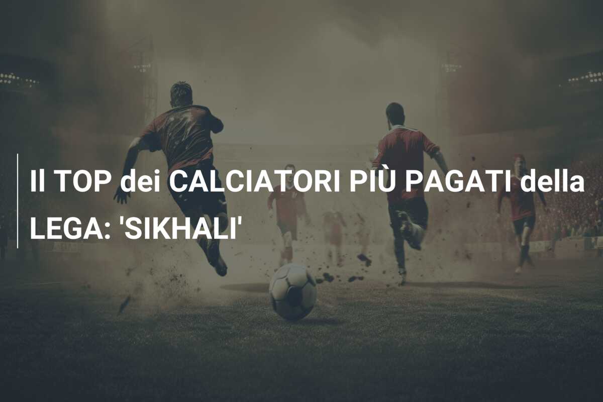 Il TOP dei CALCIATORI PIÙ PAGATI della LEGA: ‘SIKHALI’