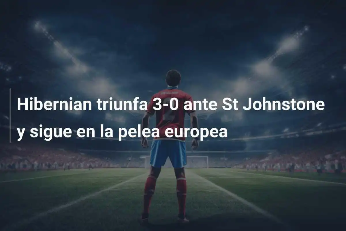 Hibernian triunfa 3-0 ante St Johnstone y sigue en la pelea europea