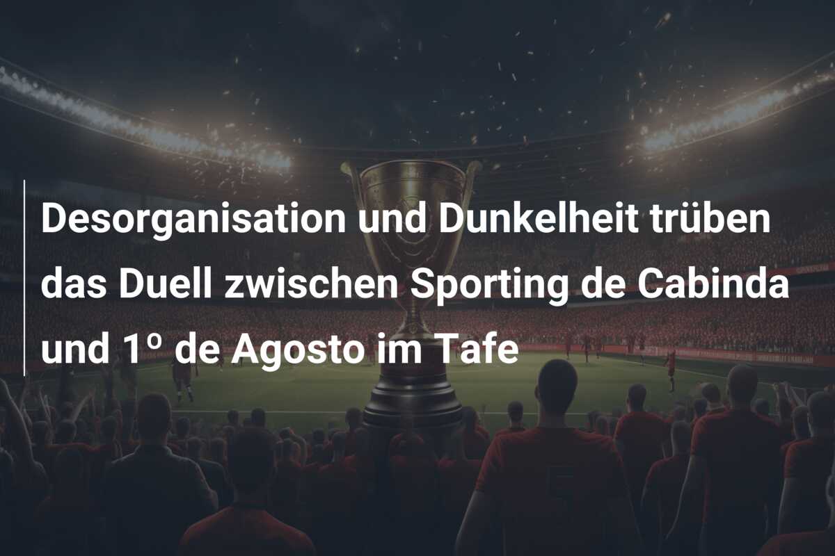 Desorganisation und Dunkelheit trüben das Duell zwischen Sporting de Cabinda und 1º de Agosto im Tafe
