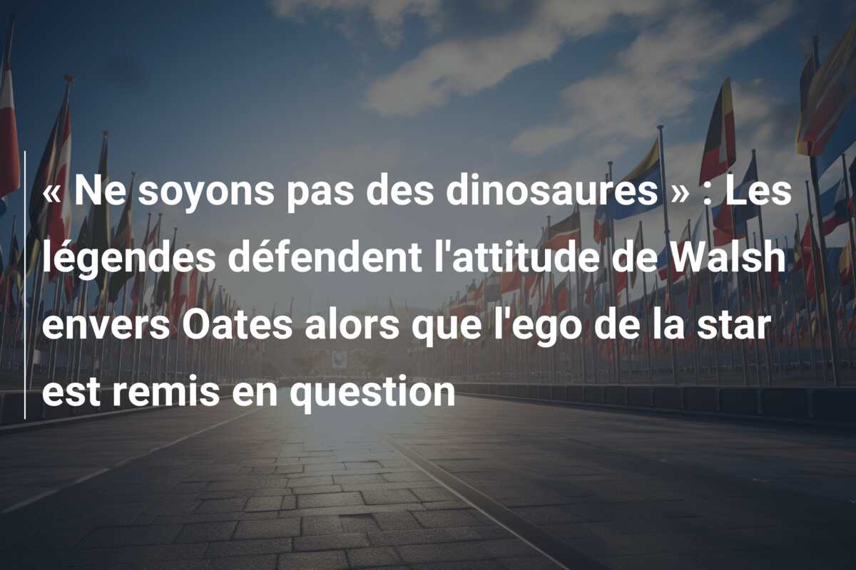 « Ne soyons pas des dinosaures » : Les légendes défendent l’attitude de Walsh envers Oates alors que l’ego de la star est remis en question