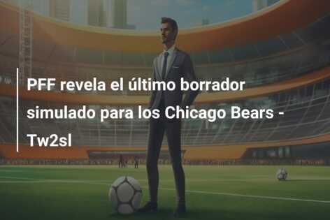 PFF revela el último borrador simulado para los Chicago Bears – Tw2sl