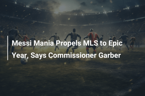 Messi mania highlights 'epic' year for MLS, Garber says