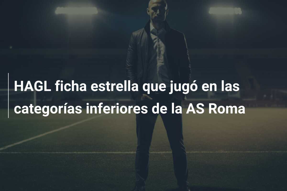 HAGL ficha estrella que jugó en las categorías inferiores de la AS Roma