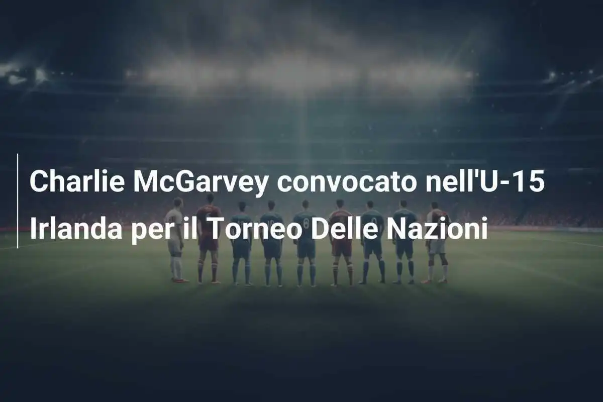 Charlie McGarvey convocato nell'U-15 Irlanda per il Torneo Delle Nazioni