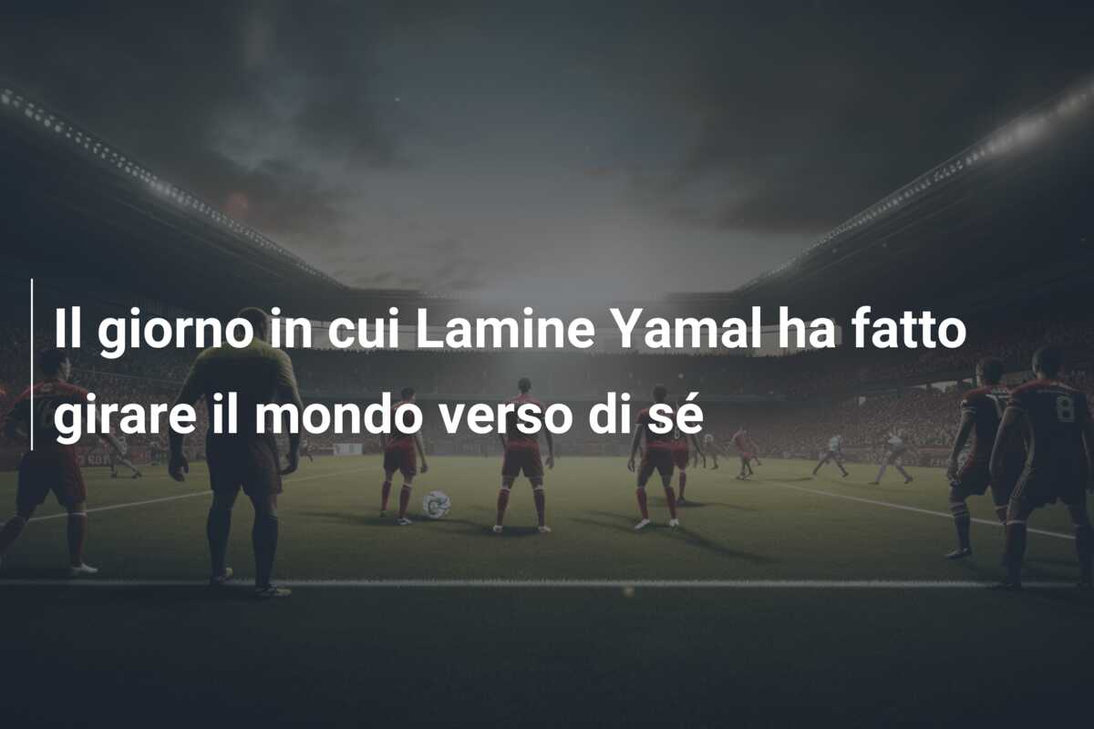 Il giorno in cui Lamine Yamal ha fatto girare il mondo verso di sé