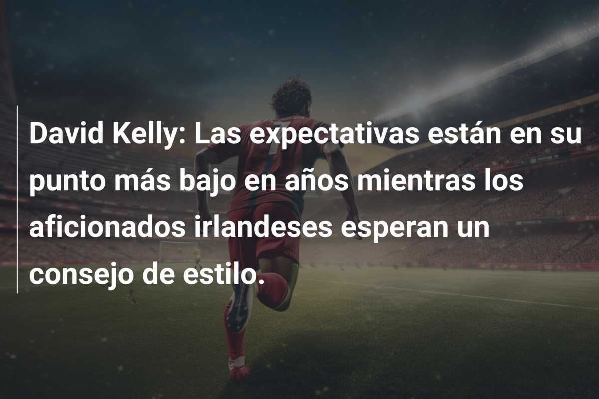 David Kelly: Las expectativas están en su punto más bajo en años mientras los aficionados irlandeses esperan un consejo de estilo.