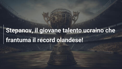Stepanov, il giovane talento ucraino che frantuma il record olandese!