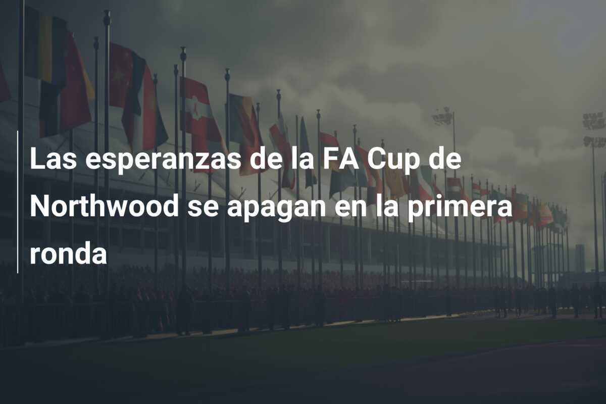 Las esperanzas de la FA Cup de Northwood se apagan en la primera ronda