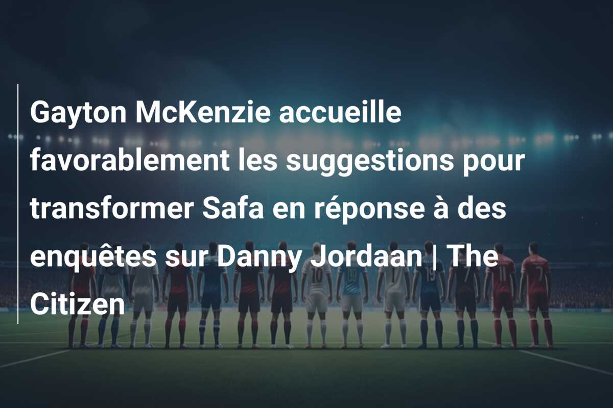 Gayton McKenzie accueille favorablement les suggestions pour transformer Safa en réponse à des enquêtes sur Danny Jordaan | The Citizen