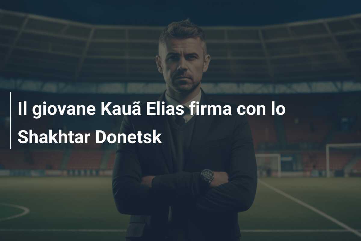 Il giovane Kauã Elias firma con lo Shakhtar Donetsk