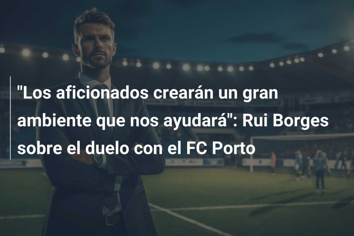 "Los aficionados crearán un gran ambiente que nos ayudará": Rui Borges sobre el duelo con el FC Porto