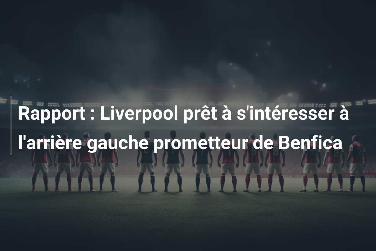 Rapport : Liverpool prêt à s'intéresser à l'arrière gauche prometteur de Benfica