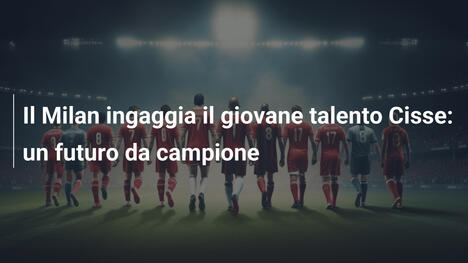 Il Milan ingaggia il giovane talento Cisse: un futuro da campione