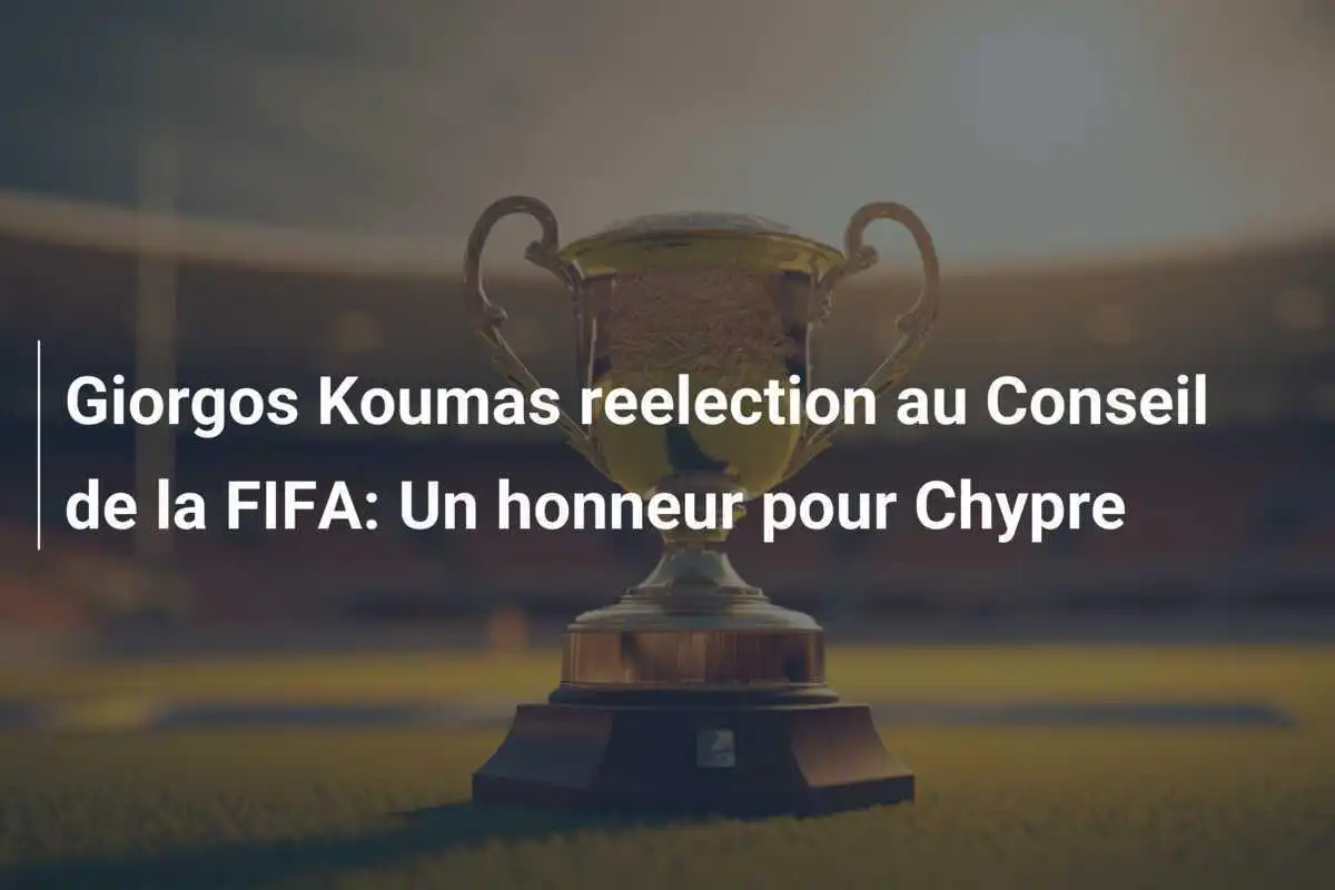 Giorgos Koumas reelection au Conseil de la FIFA: Un honneur pour Chypre
