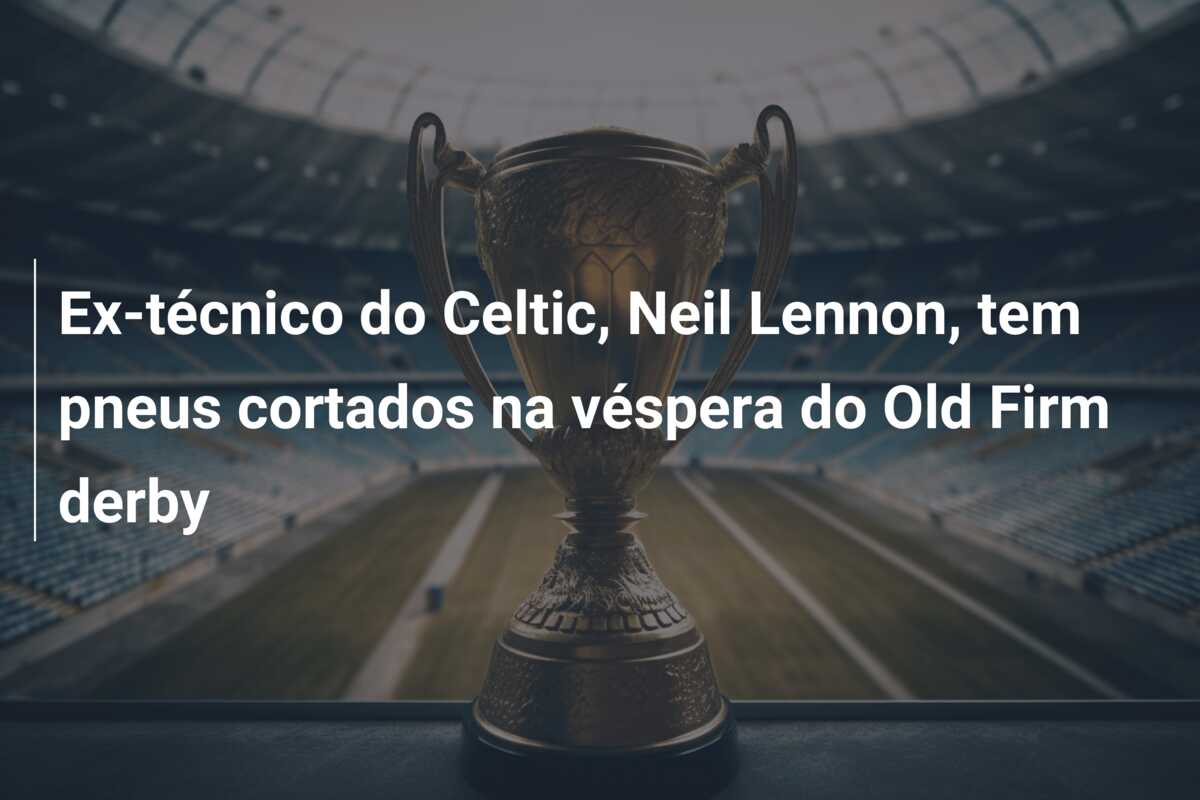 Ex-técnico do Celtic, Neil Lennon, tem pneus cortados na véspera do Old Firm derby