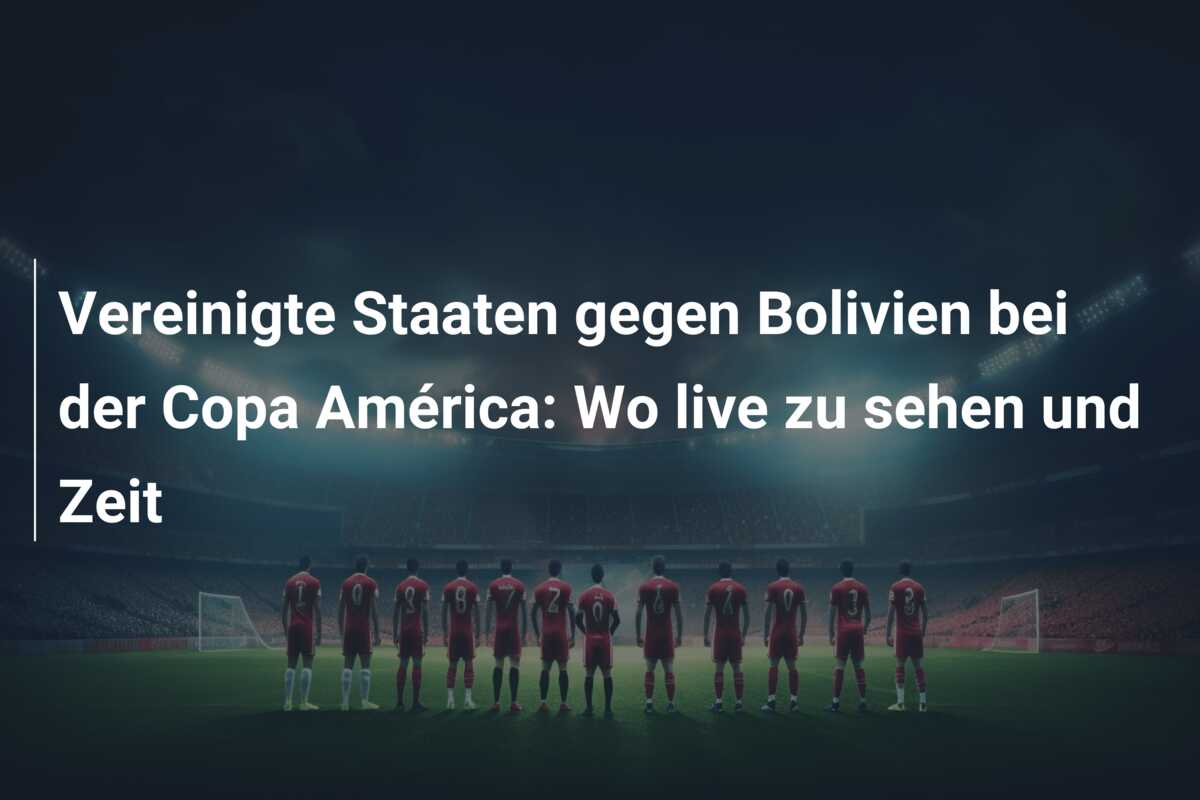 Vereinigte Staaten gegen Bolivien bei der Copa América: Wo live zu sehen und Zeit